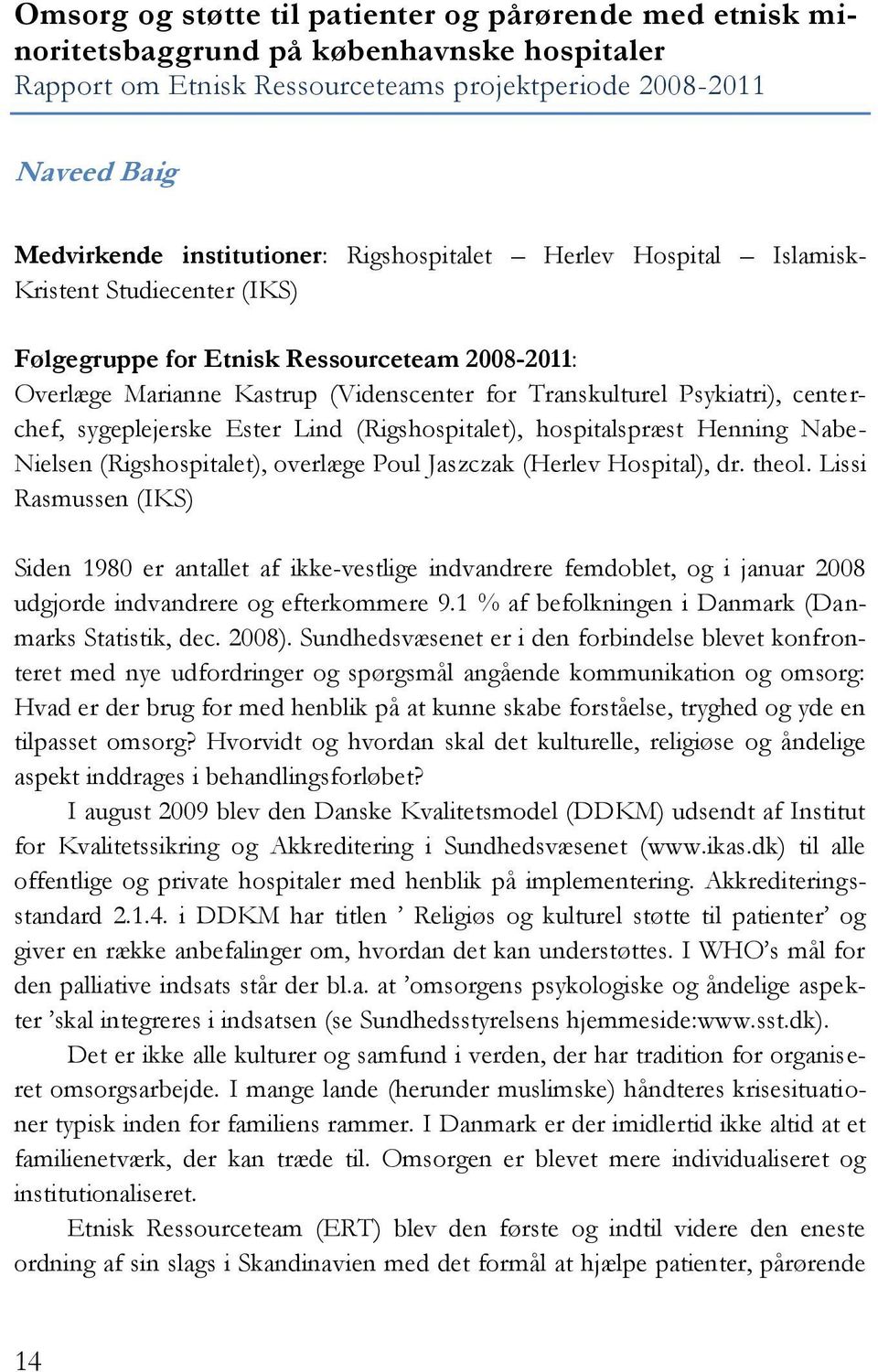 sygeplejerske Ester Lind (Rigshospitalet), hospitalspræst Henning Nabe- Nielsen (Rigshospitalet), overlæge Poul Jaszczak (Herlev Hospital), dr. theol.