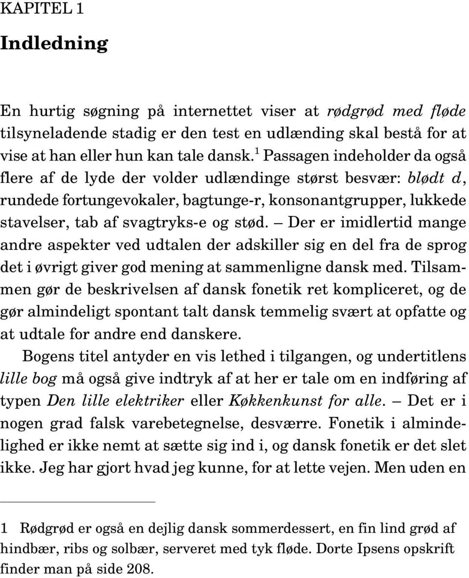 Der er imidlertid mange andre aspekter ved udtalen der adskiller sig en del fra de sprog det i øvrigt giver god mening at sammenligne dansk med.