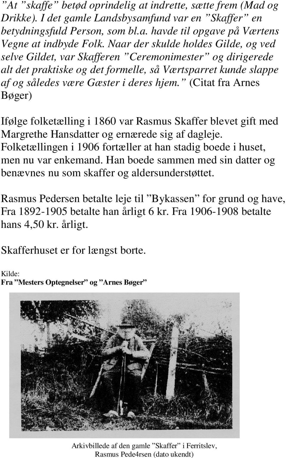 (Citat fra Arnes Bøger) Ifølge folketælling i 1860 var Rasmus Skaffer blevet gift med Margrethe Hansdatter og ernærede sig af dagleje.