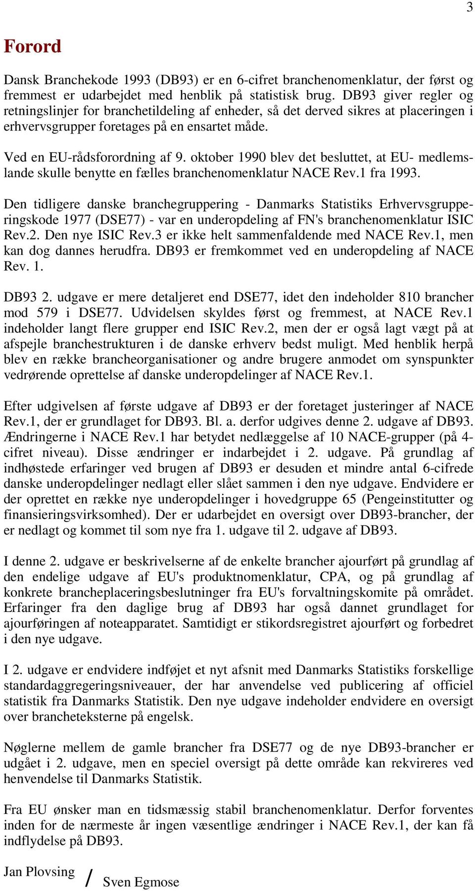 oktober 1990 blev det besluttet, at EU- medlemslande skulle benytte en fælles branchenomenklatur NACE Rev.1 fra 1993.