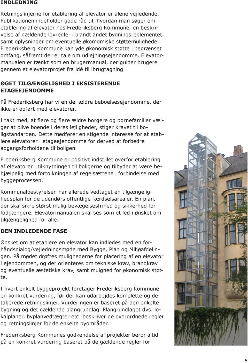 om eventuelle økomomiske støttemuligheder. Frederiksberg Kommune kan yde økonomisk støtte i begrænset omfang, såfremt der er tale om udlejningsejendomme.