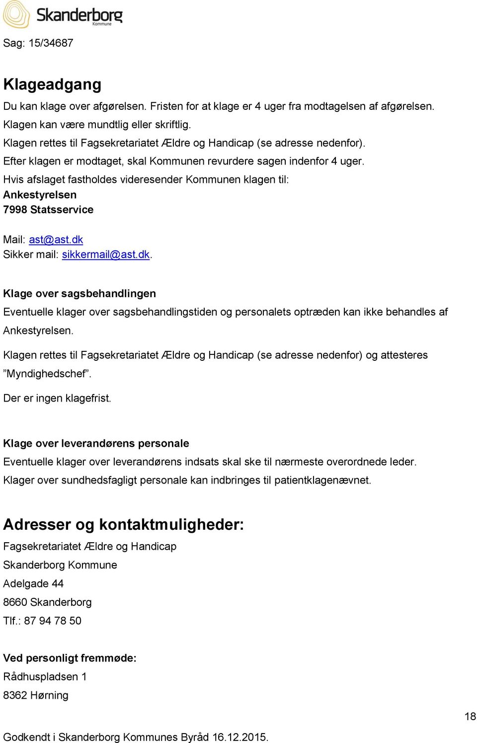 Hvis afslaget fastholdes videresender Kommunen klagen til: Ankestyrelsen 7998 Statsservice Mail: ast@ast.dk 