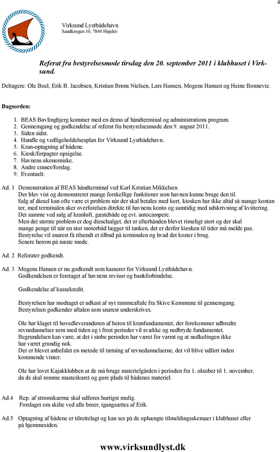 Gennemgang og godkendelse af referat fra bestyrelsesmøde den 9. august 2011. 3. Siden sidst. 4. Handle og vedligeholdelsesplan for Virksund Lystbådehavn. 5. Kran-optagning af bådene. 6.