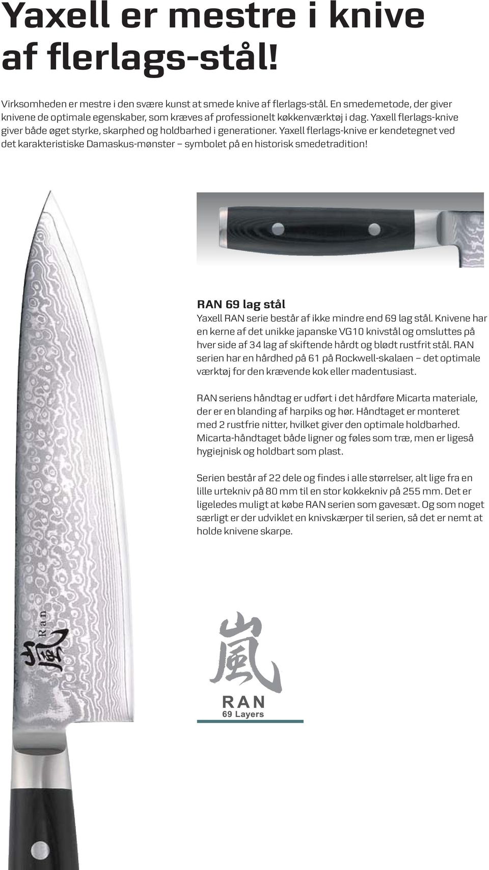 Yaxell flerlags-knive er kendetegnet ved det karakteristiske Damaskus-mønster symbolet på en historisk smedetradition! RAN 69 lag stål Yaxell RAN serie består af ikke mindre end 69 lag stål.