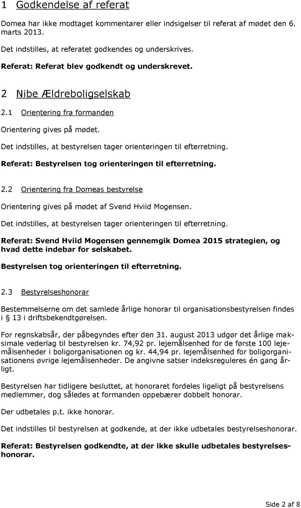 Referat: Svend Hviid Mogensen gennemgik Domea 2015 strategien, og hvad dette indebar for selskabet. Bestyrelsen tog orienteringen til efterretning. 2.3 Bestyrelseshonorar Bestemmelserne om det samlede årlige honorar til organisationsbestyrelsen findes i 13 i driftsbekendtgørelsen.