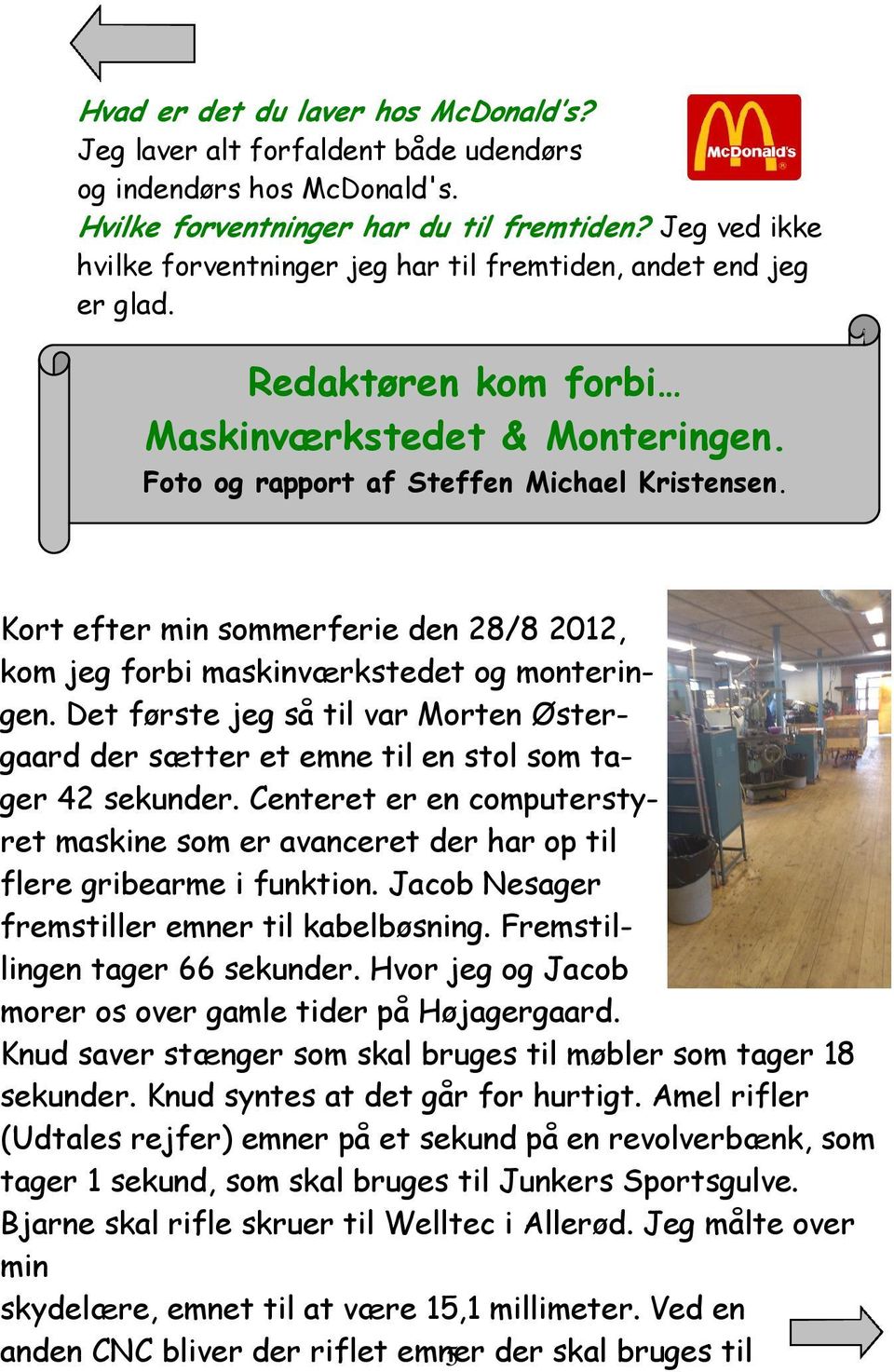 Kort efter min sommerferie den 28/8 2012, kom jeg forbi maskinværkstedet og monteringen. Det første jeg så til var Morten Østergaard der sætter et emne til en stol som tager 42 sekunder.