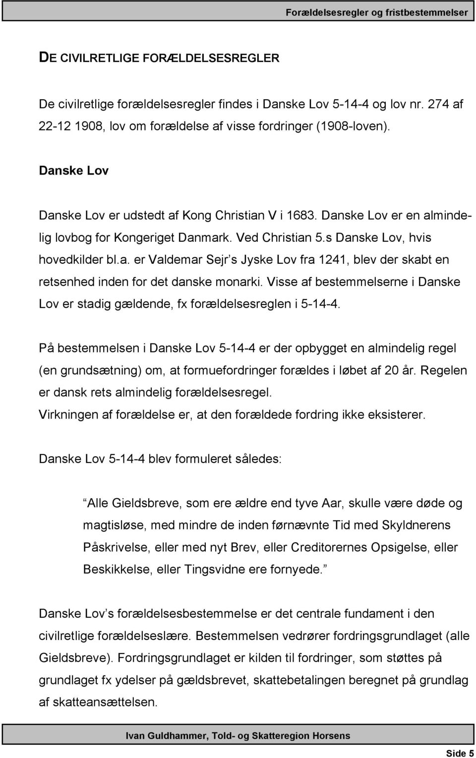 Visse af bestemmelserne i Danske Lov er stadig gældende, fx forældelsesreglen i 5-14-4.