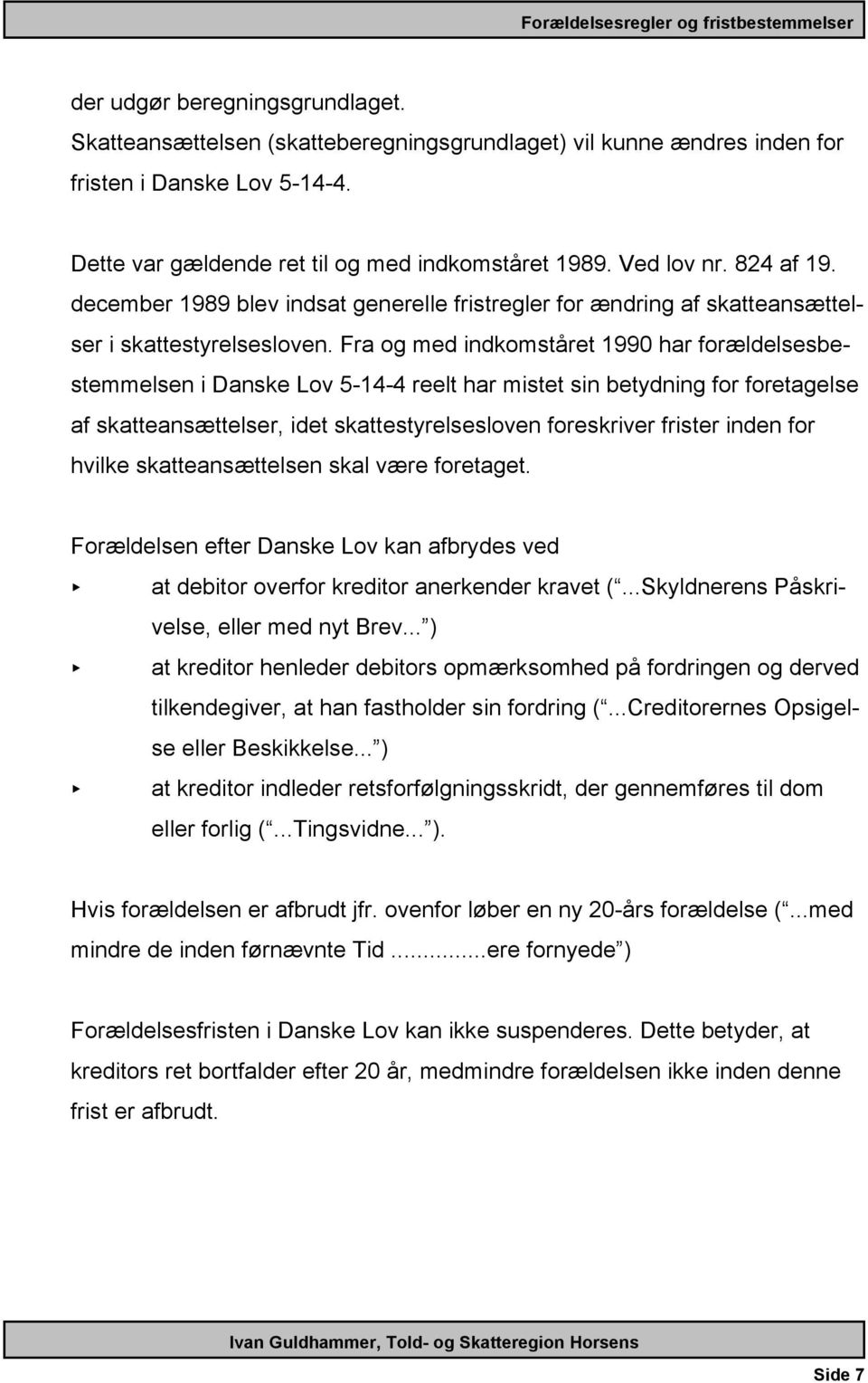 Fra og med indkomståret 1990 har forældelsesbestemmelsen i Danske Lov 5-14-4 reelt har mistet sin betydning for foretagelse af skatteansættelser, idet skattestyrelsesloven foreskriver frister inden