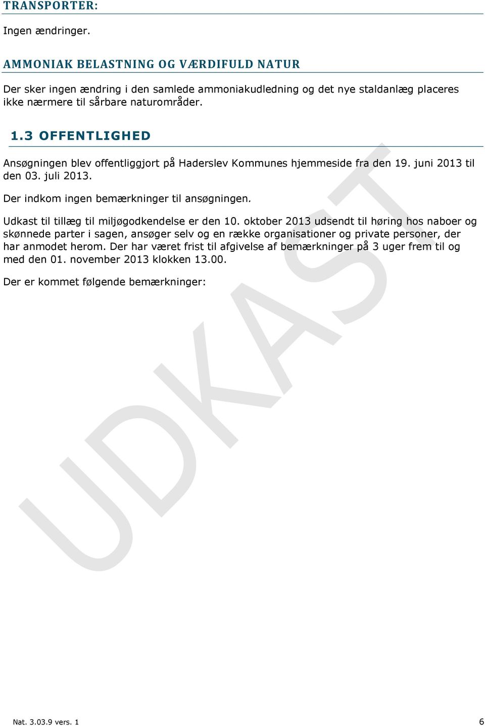3 OFFENTLIGHED Ansøgningen blev offentliggjort på Haderslev Kommunes hjemmeside fra den 19. juni 2013 til den 03. juli 2013. Der indkom ingen bemærkninger til ansøgningen.