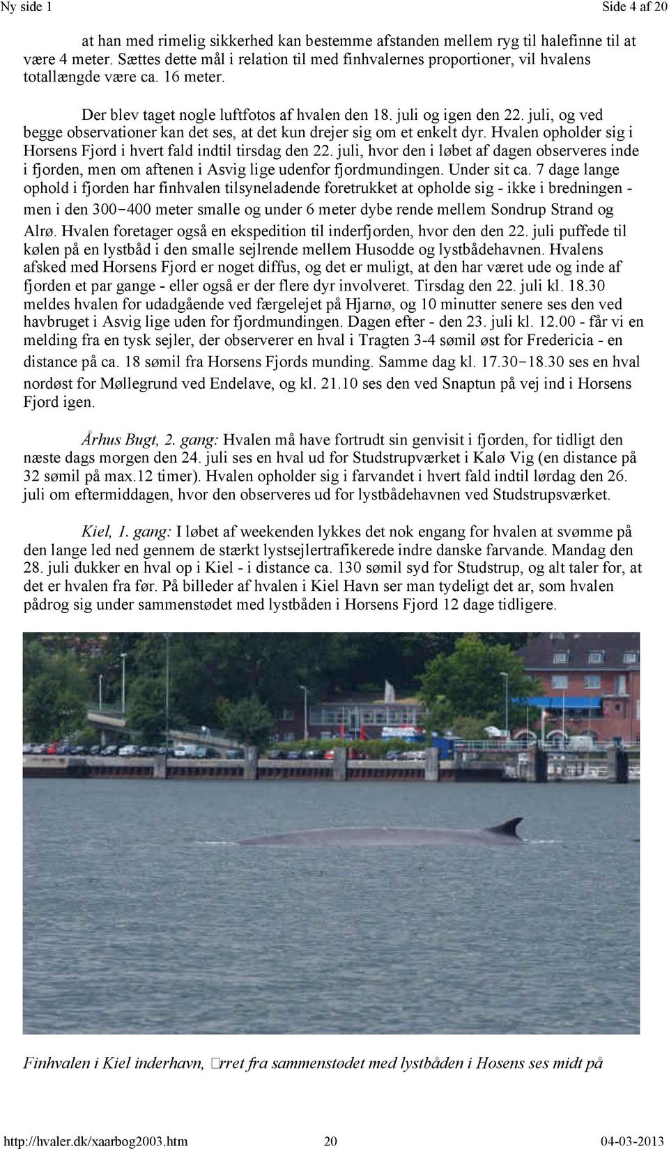 juli, og ved begge observationer kan det ses, at det kun drejer sig om et enkelt dyr. Hvalen opholder sig i Horsens Fjord i hvert fald indtil tirsdag den 22.