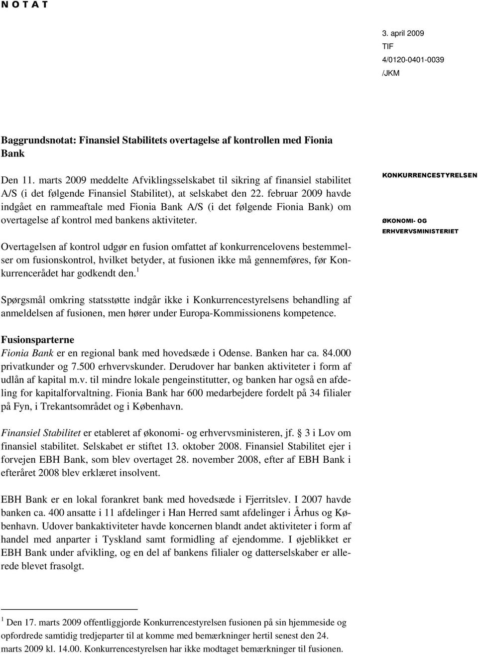 februar 2009 havde indgået en rammeaftale med Fionia Bank A/S (i det følgende Fionia Bank) om overtagelse af kontrol med bankens aktiviteter.