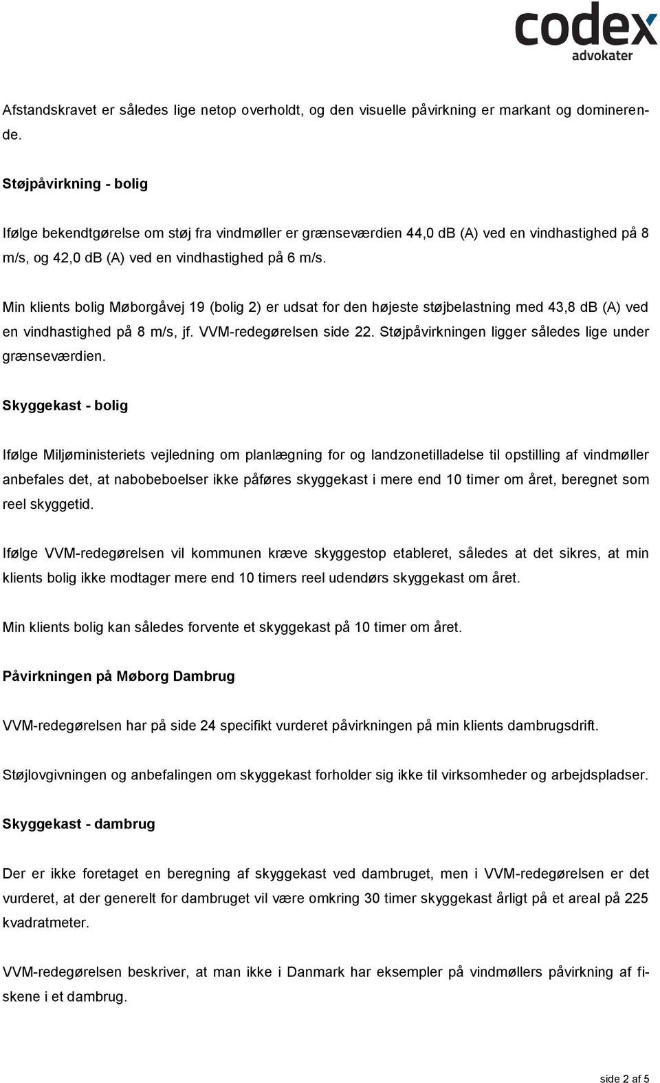Min klients bolig Møborgåvej 19 (bolig 2) er udsat for den højeste støjbelastning med 43,8 db (A) ved en vindhastighed på 8 m/s, jf. VVM-redegørelsen side 22.
