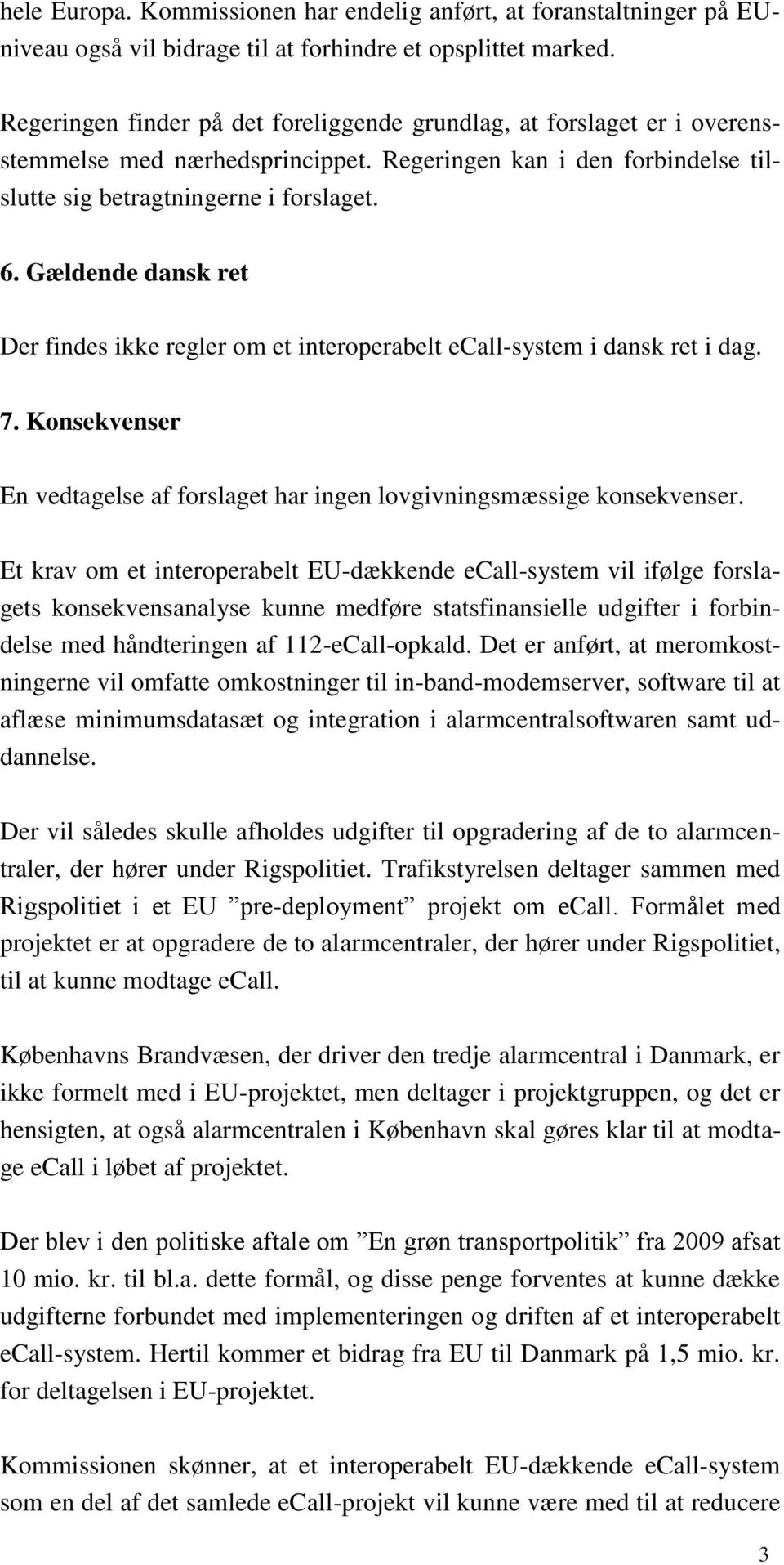 Gældende dansk ret Der findes ikke regler om et interoperabelt ecall-system i dansk ret i dag. 7. Konsekvenser En vedtagelse af forslaget har ingen lovgivningsmæssige konsekvenser.