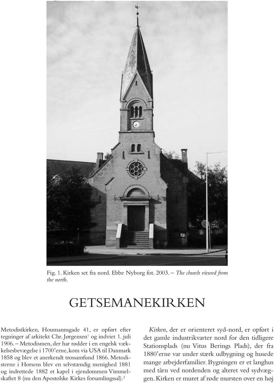 Metodisterne i Horsens blev en selvstændig menighed 1881 og indrettede 1882 et kapel i ejendommen Vimmelskaftet 8 (nu den Apostolske Kirkes forsamlingssal).