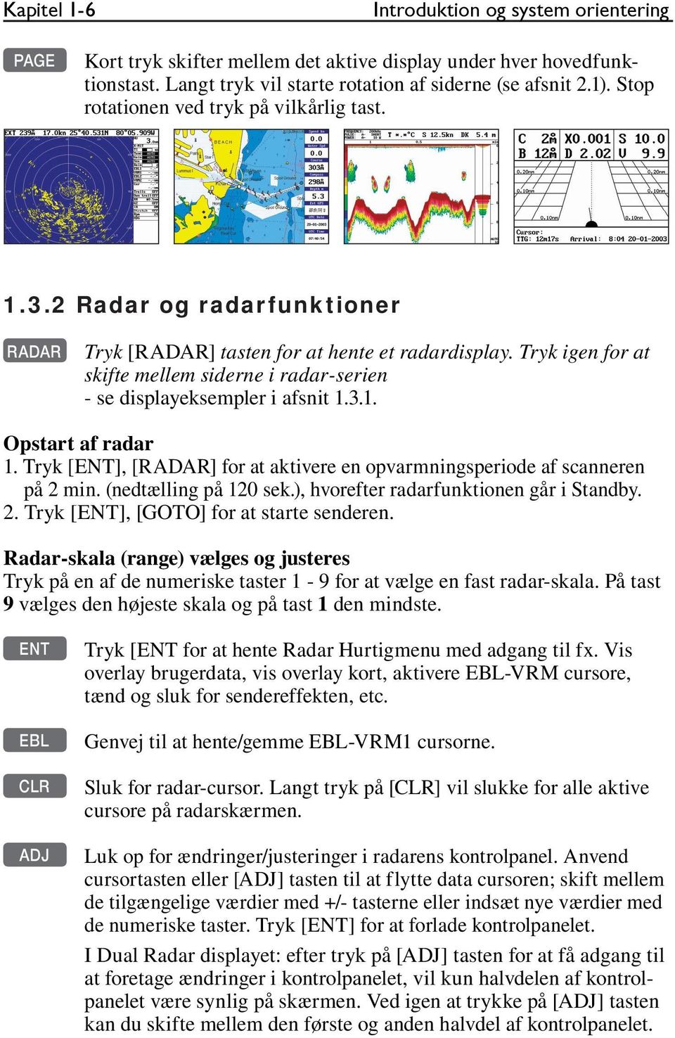 Tryk igen for at skifte mellem siderne i radar-serien - se displayeksempler i afsnit 1.3.1. Opstart af radar 1. Tryk [ENT], [RADAR] for at aktivere en opvarmningsperiode af scanneren på 2 min.