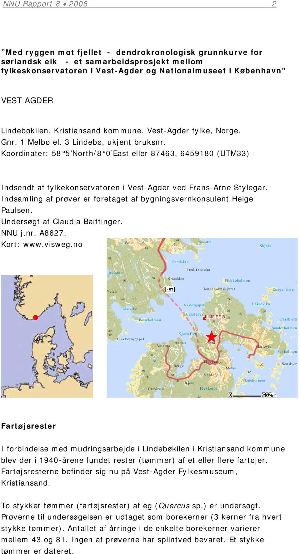 Koordinater: 58 5 North/8 0 East eller 87463, 6459180 (UTM33) Indsendt af fylkekonservatoren i Vest-Agder ved Frans-Arne Stylegar.