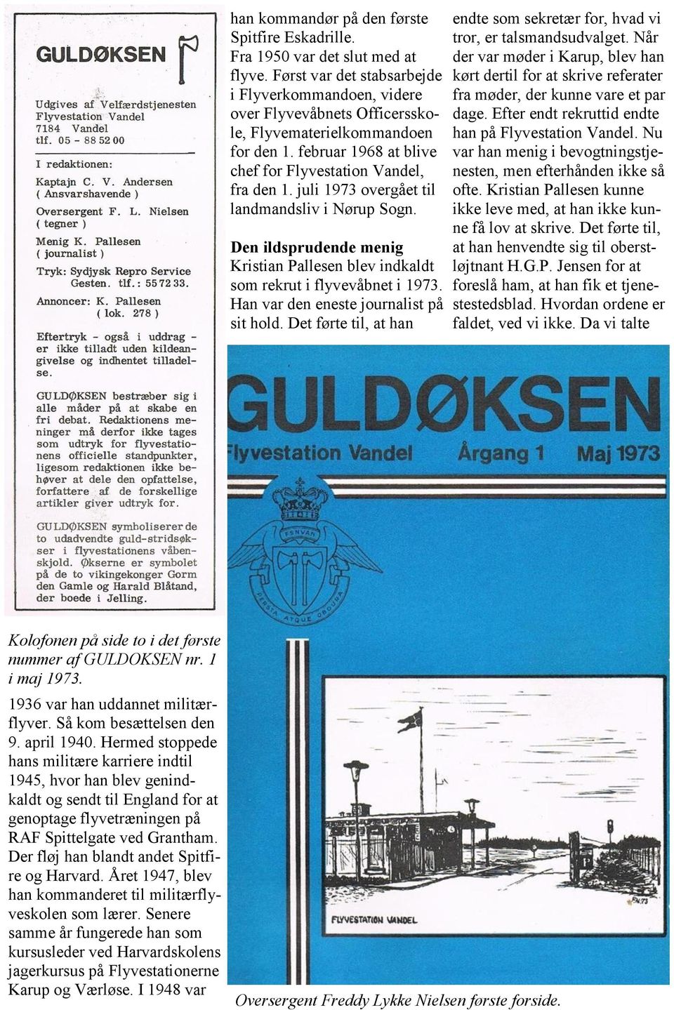 juli 1973 overgået til landmandsliv i Nørup Sogn. Den ildsprudende menig Kristian Pallesen blev indkaldt som rekrut i flyvevåbnet i 1973. Han var den eneste journalist på sit hold.