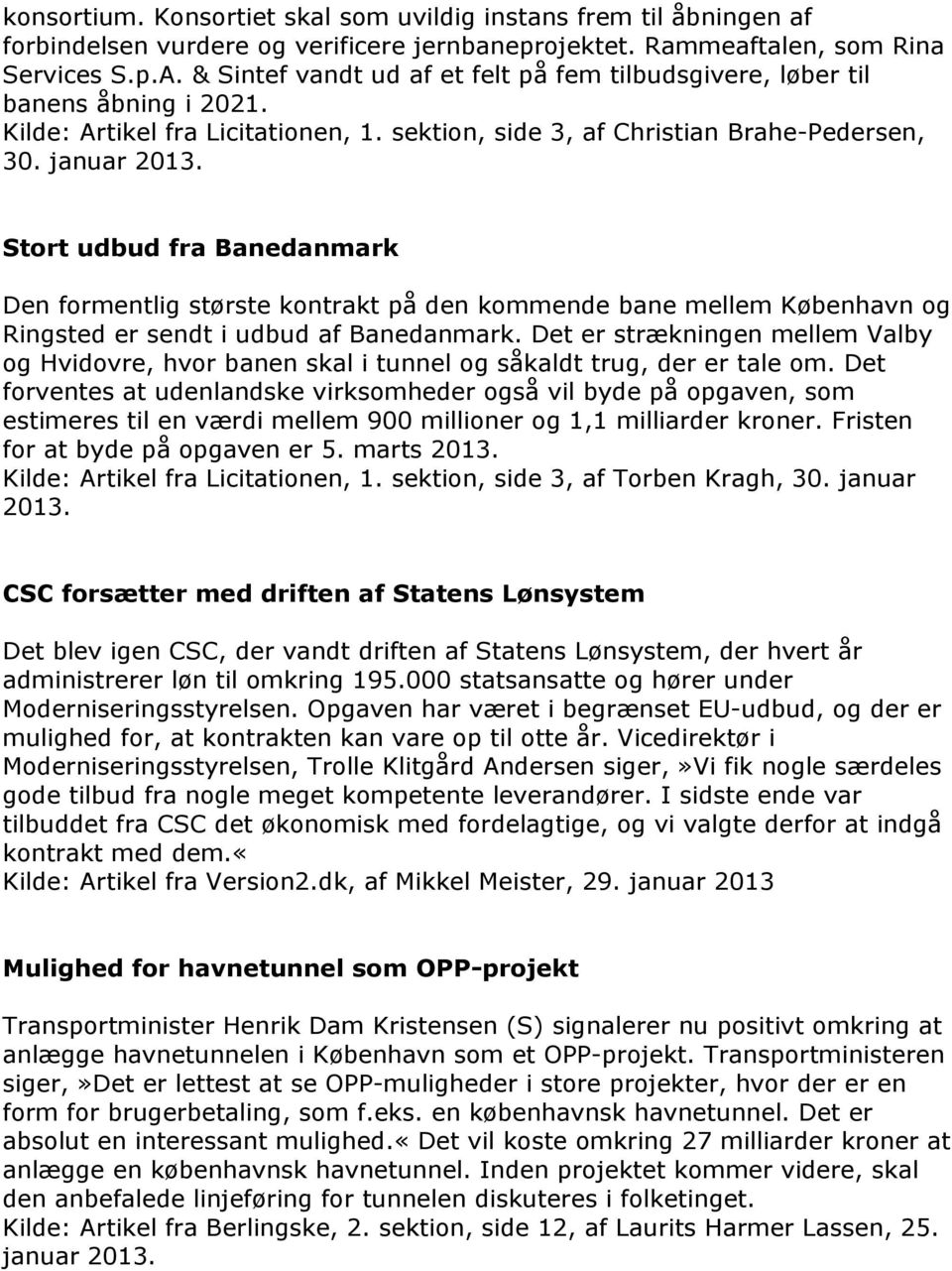 januar Stort udbud fra Banedanmark Den formentlig største kontrakt på den kommende bane mellem København og Ringsted er sendt i udbud af Banedanmark.