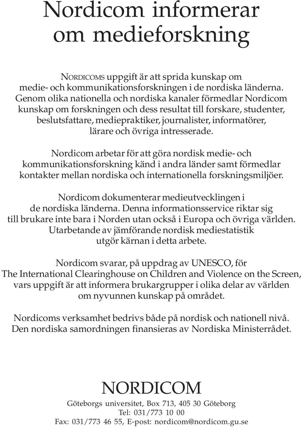 och övriga intresserade. Nordicom arbetar för att göra nordisk medie- och kommunikationsforskning känd i andra länder samt förmedlar kontakter mellan nordiska och internationella forskningsmiljöer.