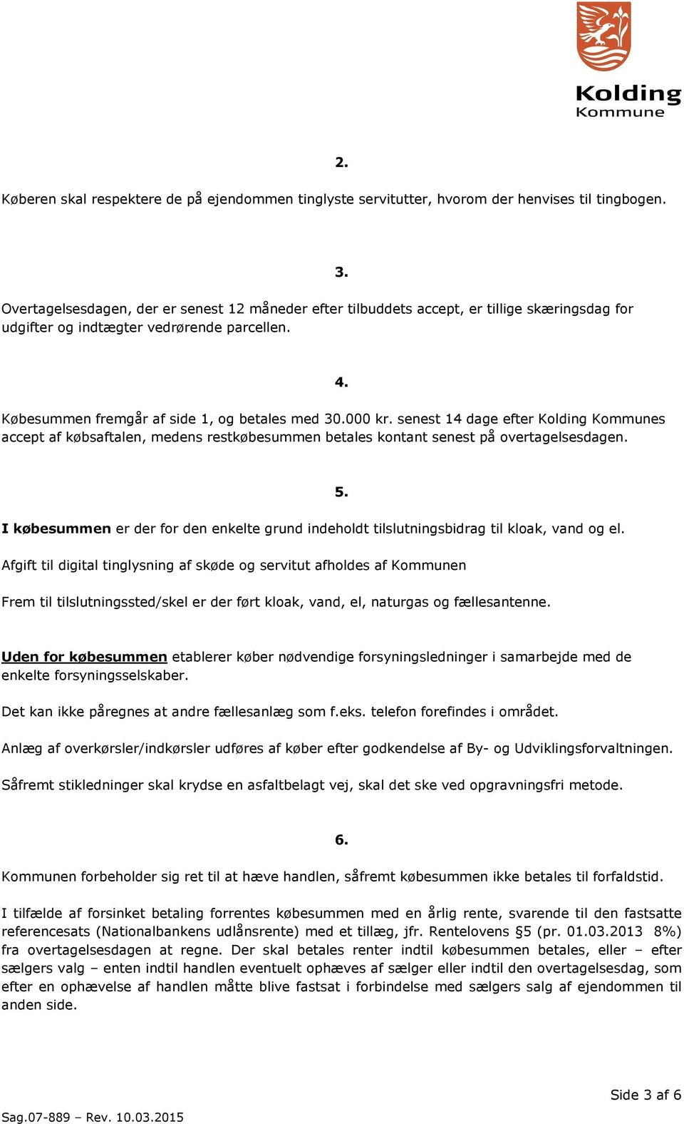 senest 14 dage efter Kolding Kommunes accept af købsaftalen, medens restkøbesummen betales kontant senest på overtagelsesdagen. 5.