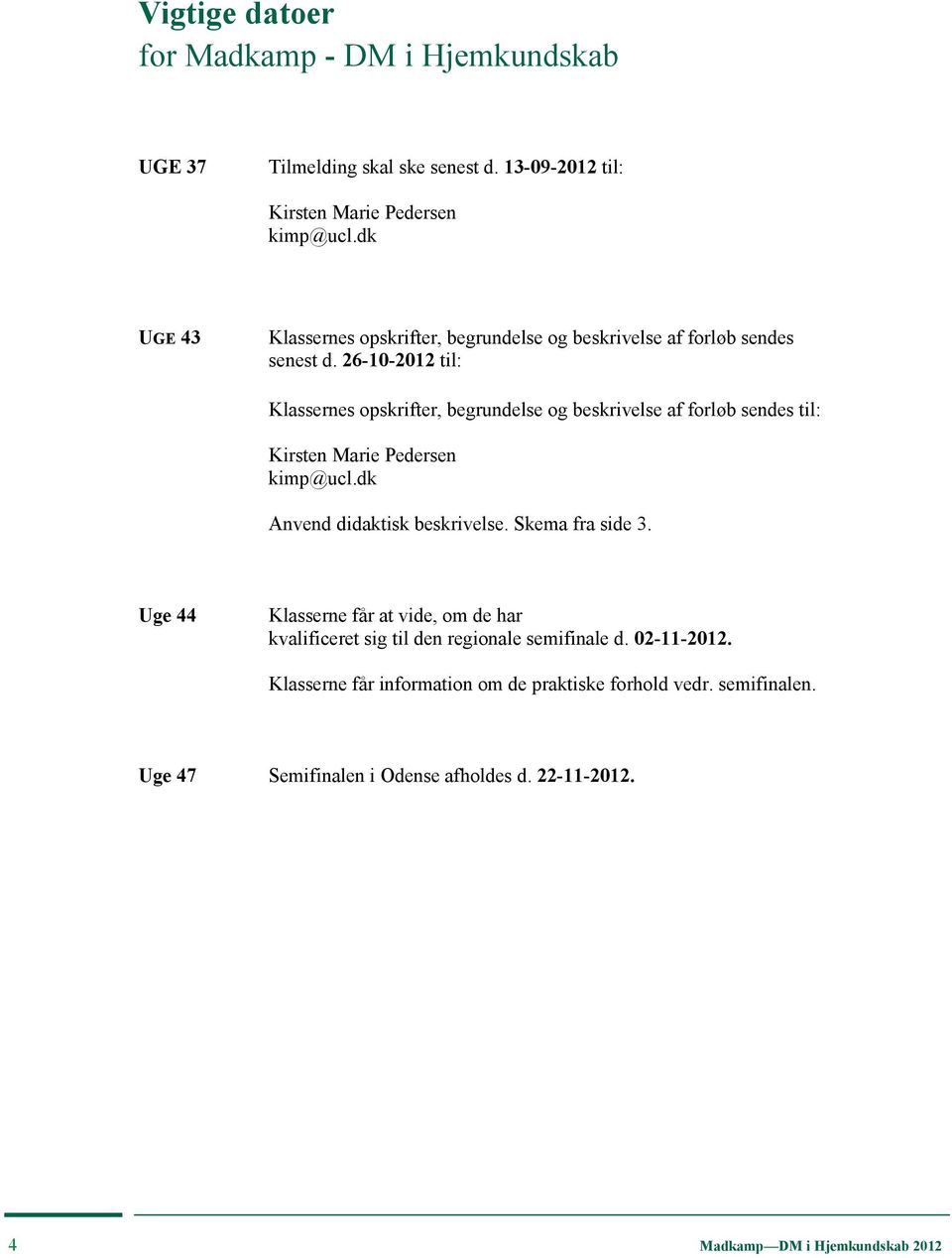 26-10-2012 til: Klassernes opskrifter, begrundelse og beskrivelse af forløb sendes til: Kirsten Marie Pedersen kimp@ucl.dk Anvend didaktisk beskrivelse.