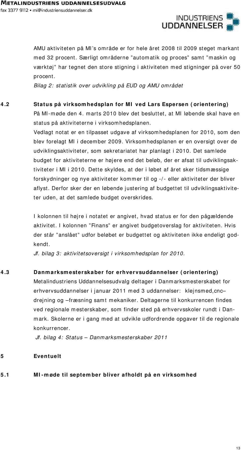 2 Status på virksomhedsplan for MI ved Lars Espersen (orientering) På MI-møde den 4. marts 2010 blev det besluttet, at MI løbende skal have en status på aktiviteterne i virksomhedsplanen.