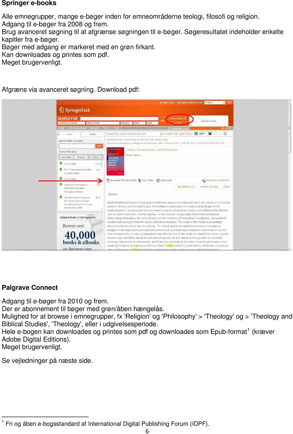 Kan downloades og printes som pdf. Meget brugervenligt. Afgræns via avanceret søgning. Download pdf: Palgrave Connect Adgang til e-bøger fra 2010 og frem.