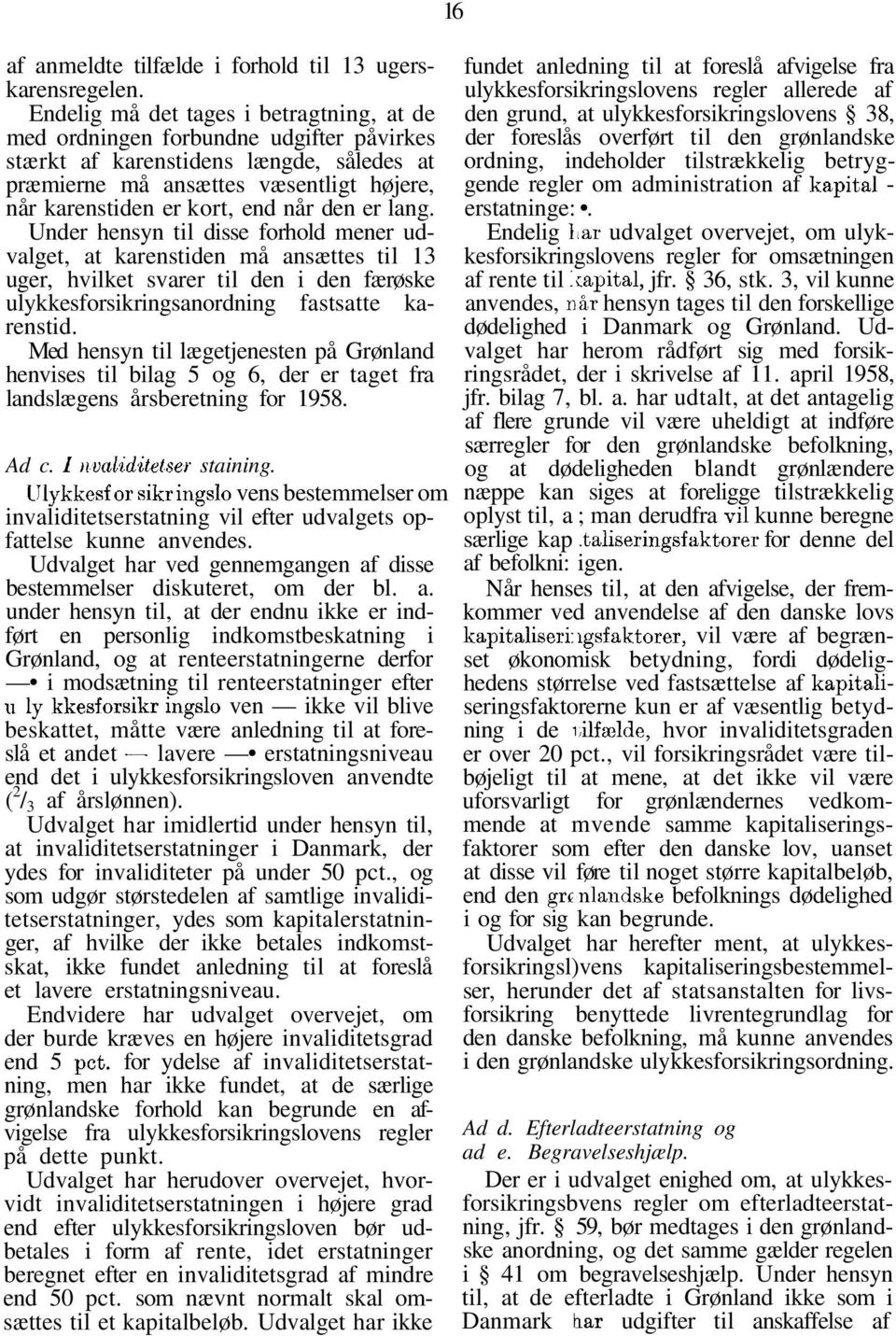 den er lang. Under hensyn til disse forhold mener udvalget, at karenstiden må ansættes til 13 uger, hvilket svarer til den i den færøske ulykkesforsikringsanordning fastsatte karenstid.