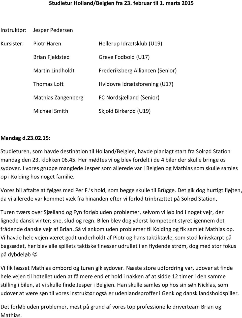 Alliancen (Senior) Hvidovre Idrætsforening (U17) FC Nordsjælland (Senior) Skjold Birkerød (U19) Mandag d.23.02.