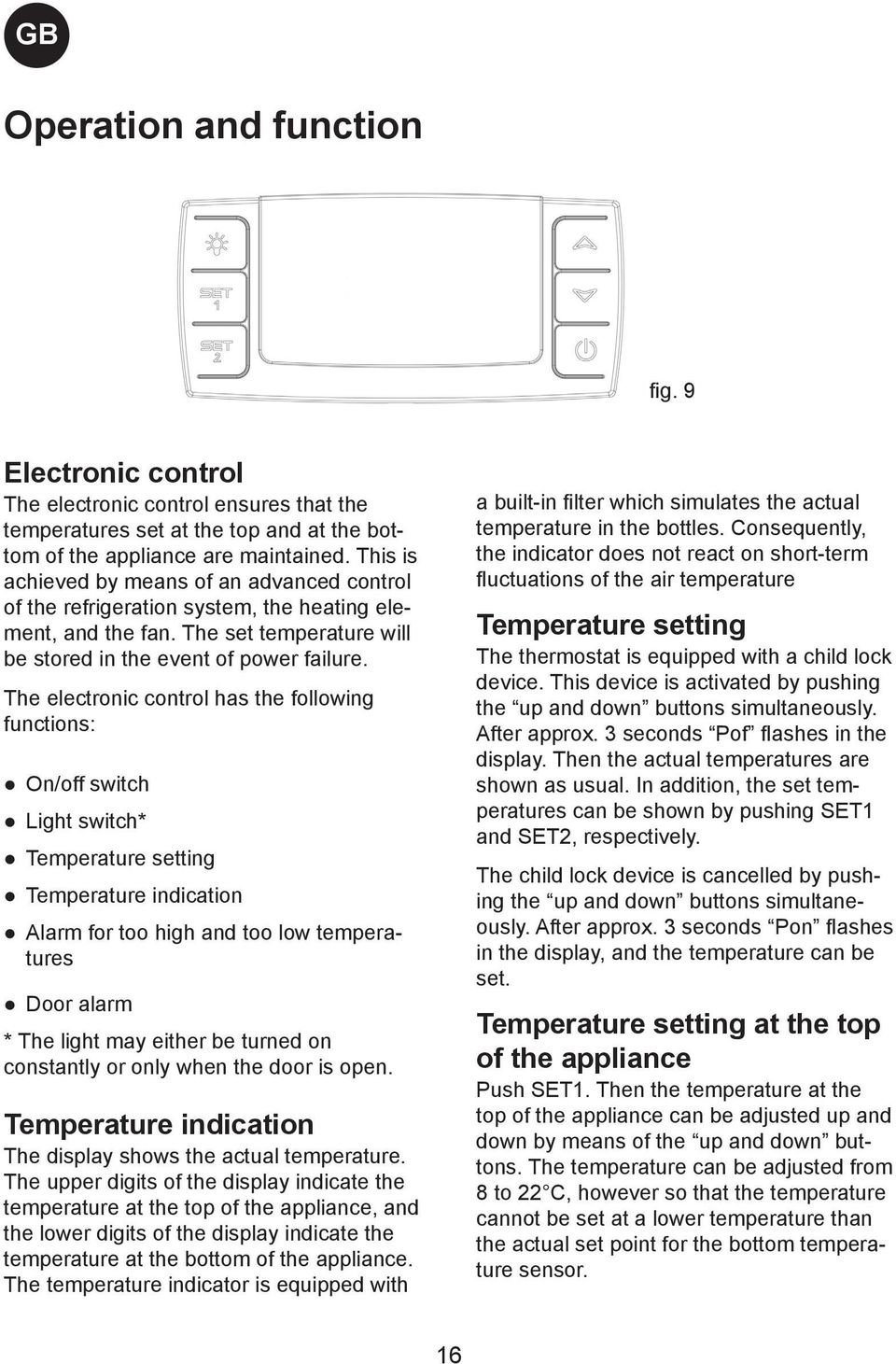 The electronic control has the following functions: On/off switch Light switch* Temperature setting Temperature indication Alarm for too high and too low temperatures Door alarm * The light may