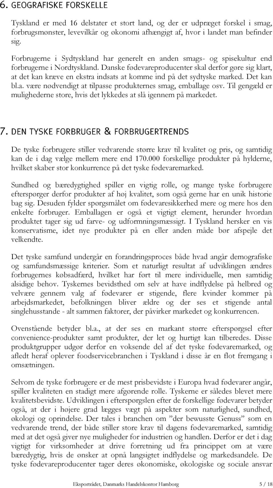 Danske fødevareproducenter skal derfor gøre sig klart, at det kan kræve en ekstra indsats at komme ind på det sydtyske marked. Det kan bl.a. være nødvendigt at tilpasse produkternes smag, emballage osv.