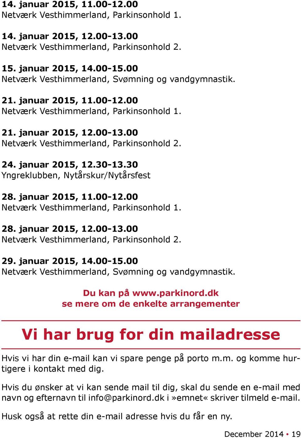 januar 2015, 12.30-13.30 Yngreklubben, Nytårskur/Nytårsfest 28. januar 2015, 11.00-12.00 Netværk Vesthimmerland, Parkinsonhold 1. 28. januar 2015, 12.00-13.00 Netværk Vesthimmerland, Parkinsonhold 2.