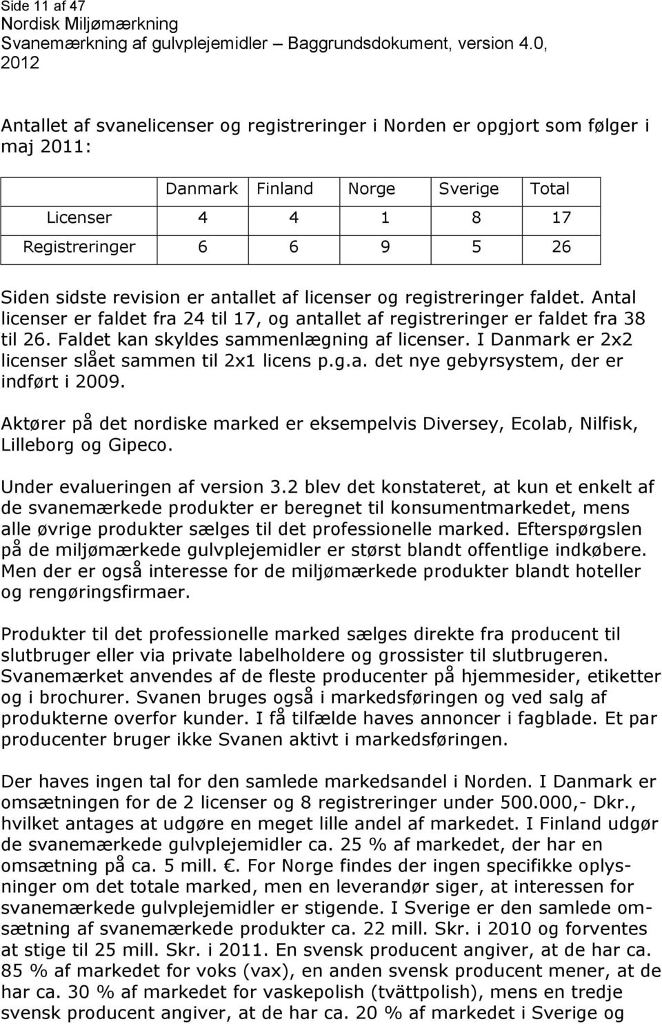 I Danmark er 2x2 licenser slået sammen til 2x1 licens p.g.a. det nye gebyrsystem, der er indført i 2009. Aktører på det nordiske marked er eksempelvis Diversey, Ecolab, Nilfisk, Lilleborg og Gipeco.