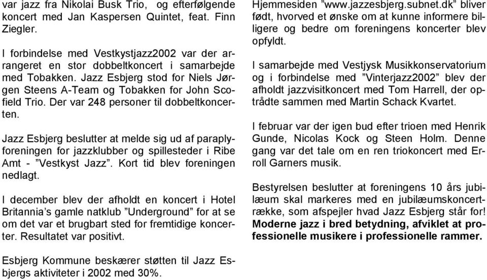 Der var 248 personer til dobbeltkoncerten. Jazz Esbjerg beslutter at melde sig ud af paraplyforeningen for jazzklubber og spillesteder i Ribe Amt - Vestkyst Jazz. Kort tid blev foreningen nedlagt.