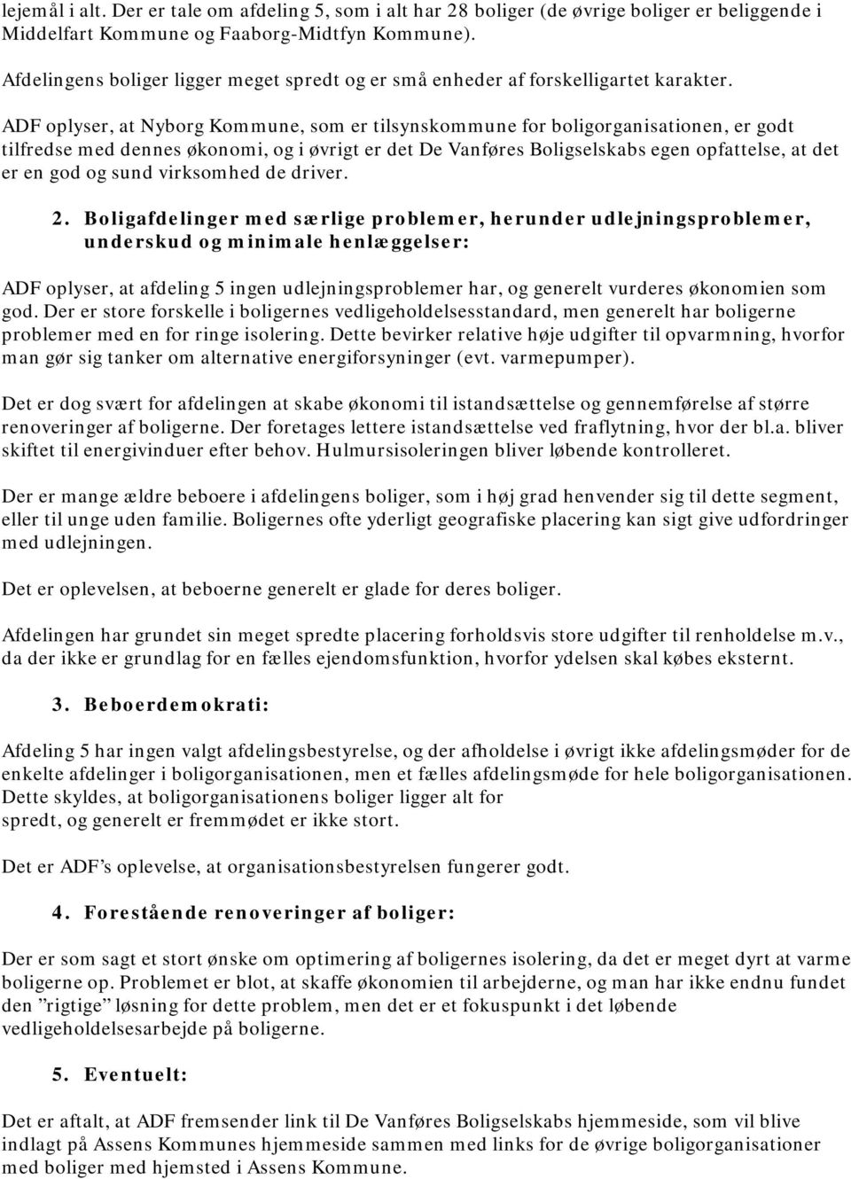 ADF oplyser, at Nyborg Kommune, som er tilsynskommune for boligorganisationen, er godt tilfredse med dennes økonomi, og i øvrigt er det De Vanføres Boligselskabs egen opfattelse, at det er en god og