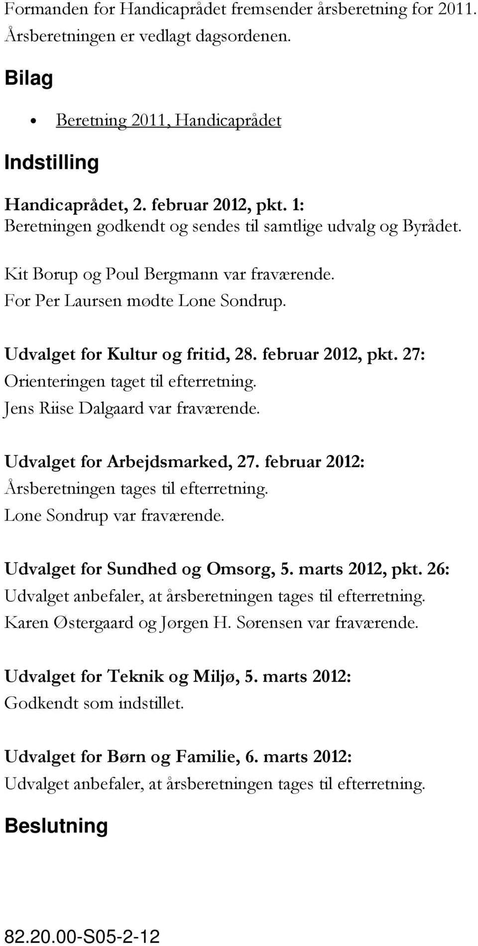 27: Orienteringen taget til efterretning. Jens Riise Dalgaard var fraværende. Udvalget for Arbejdsmarked, 27. februar 2012: Årsberetningen tages til efterretning. Lone Sondrup var fraværende.
