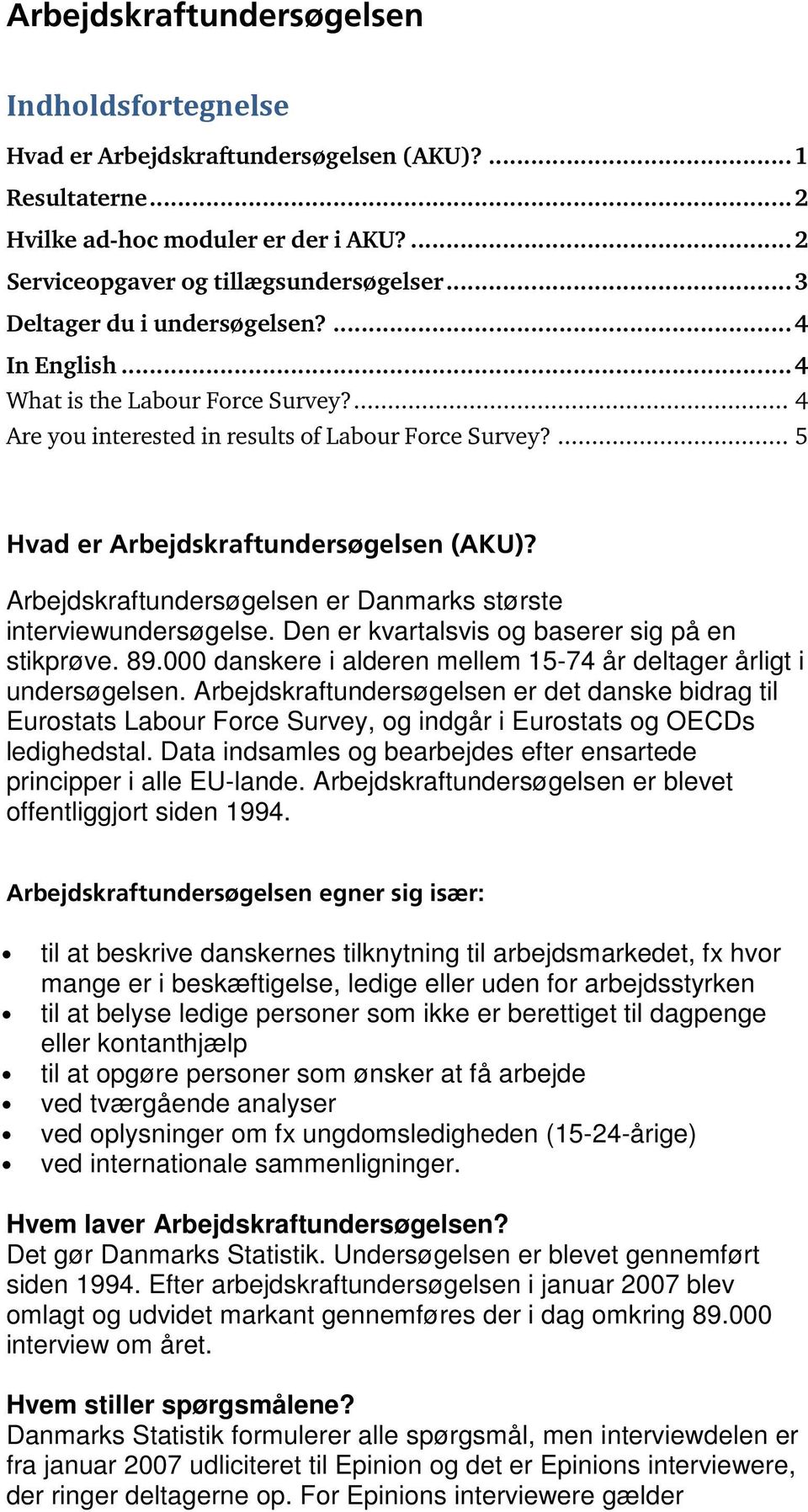 Arbejdskraftundersøgelsen er Danmarks største interviewundersøgelse. Den er kvartalsvis og baserer sig på en stikprøve. 89.000 danskere i alderen mellem 15-74 år deltager årligt i undersøgelsen.