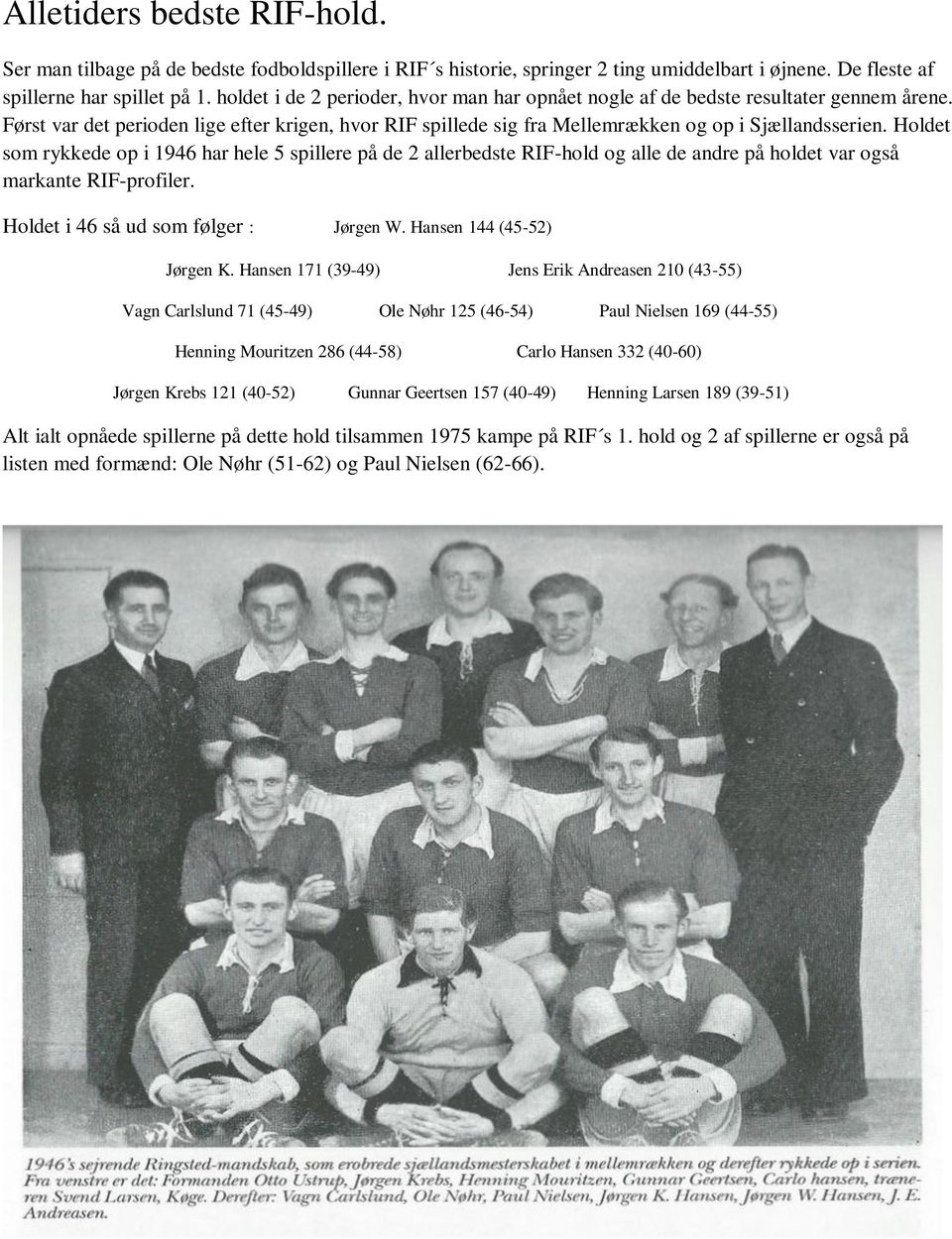 Holdet som rykkede op i 1946 har hele 5 spillere på de 2 allerbedste RIF-hold og alle de andre på holdet var også markante RIF-profiler. Holdet i 46 så ud som følger : Jørgen W.