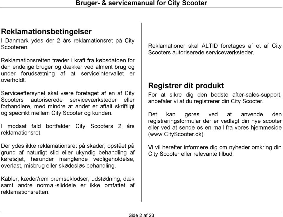 Serviceeftersynet skal være foretaget af en af City Scooters autoriserede serviceværksteder eller forhandlere, med mindre at andet er aftalt skriftligt og specifikt mellem City Scooter og kunden.
