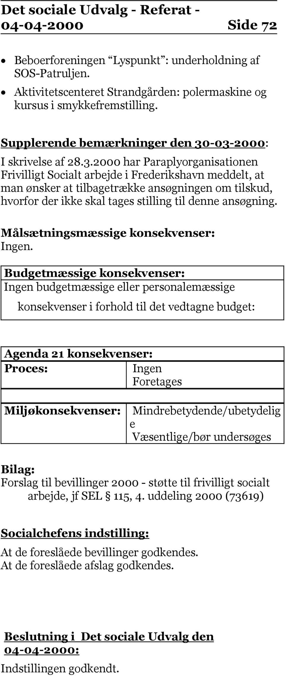 -03-2000: I skrivelse af 28.3.2000 har Paraplyorganisationen Frivilligt Socialt arbejde i Frederikshavn meddelt, at man ønsker at tilbagetrække ansøgningen om tilskud, hvorfor der ikke skal tages stilling til denne ansøgning.