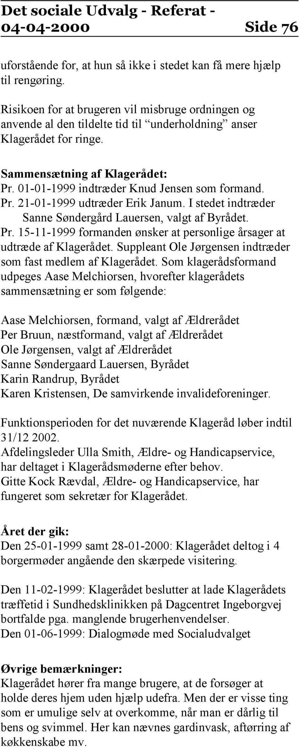 01-01-1999 indtræder Knud Jensen som formand. Pr. 21-01-1999 udtræder Erik Janum. I stedet indtræder Sanne Søndergård Lauersen, valgt af Byrådet. Pr. 15-11-1999 formanden ønsker at personlige årsager at udtræde af Klagerådet.
