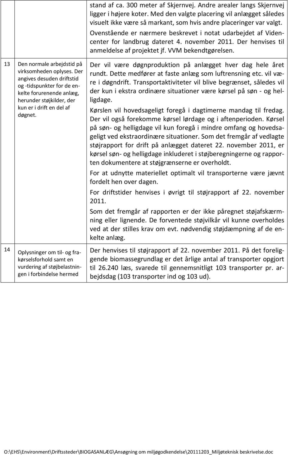Ovenstående er nærmere beskrevet i notat udarbejdet af Videncenter for landbrug dateret 4. november 2011. Der henvises til anmeldelse af projektet jf. VVM bekendtgørelsen.