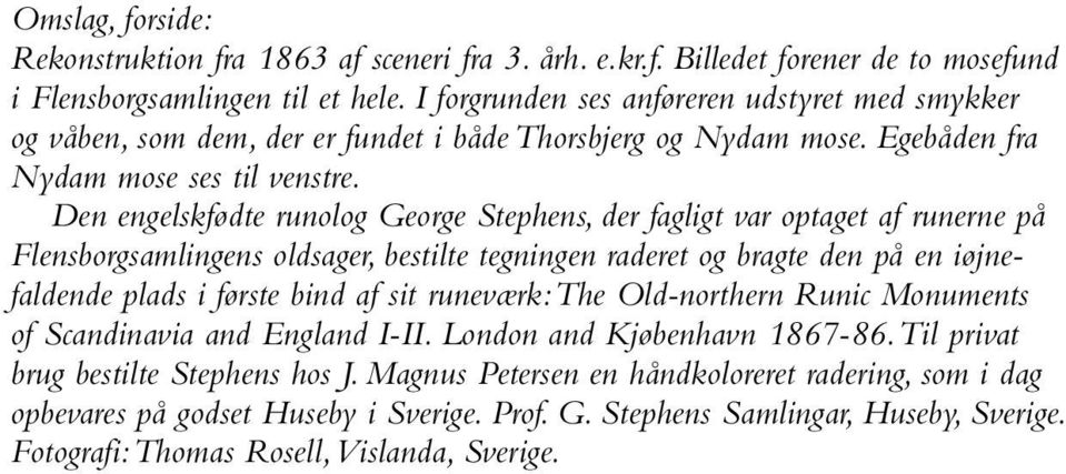 Den engelskfødte runolog George Stephens, der fagligt var optaget af runerne på Flensborgsamlingens oldsager, bestilte tegningen raderet og bragte den på en iøjnefaldende plads i første bind af sit