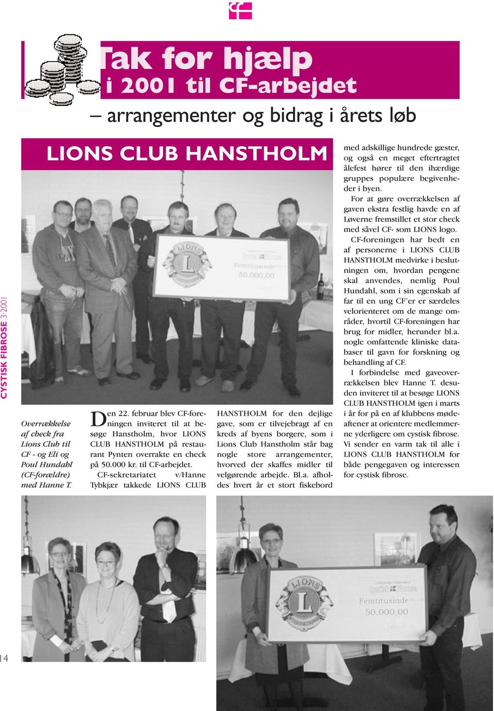 CF-sekretariatet v/hanne Tybkjær takkede LIONS CLUB HANSTHOLM for den dejlige gave, som er tilvejebragt af en kreds af byens borgere, som i Lions Club Hanstholm står bag nogle store arrangementer,