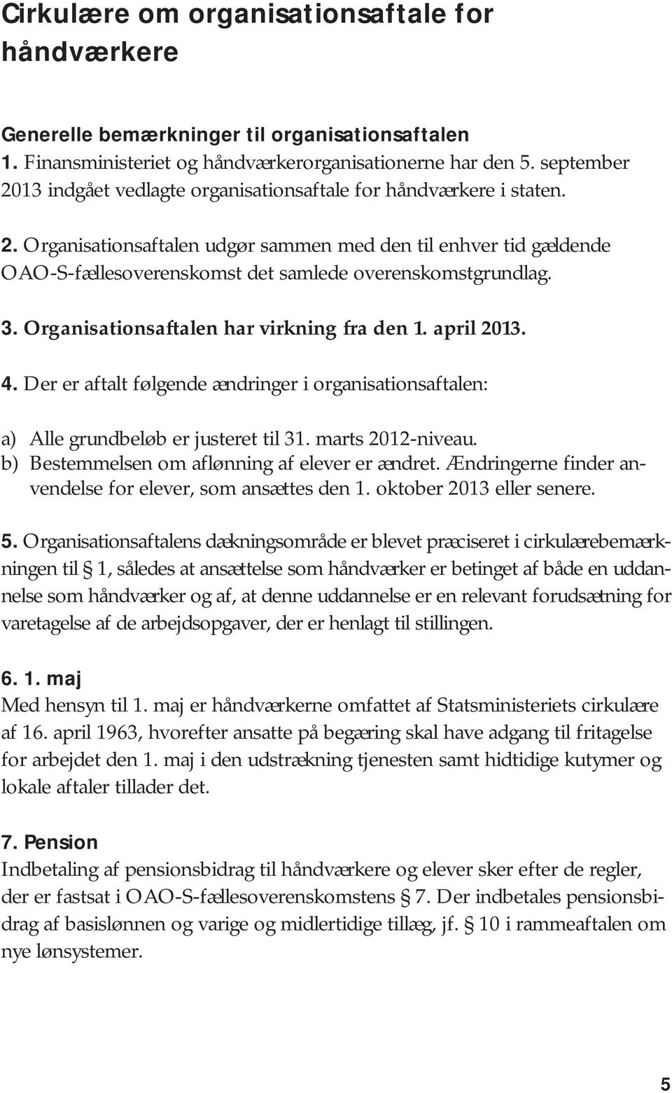 3. Organisationsaftalen har virkning fra den 1. april 2013. 4. Der er aftalt følgende ændringer i organisationsaftalen: a) Alle grundbeløb er justeret til 31. marts 2012-niveau.