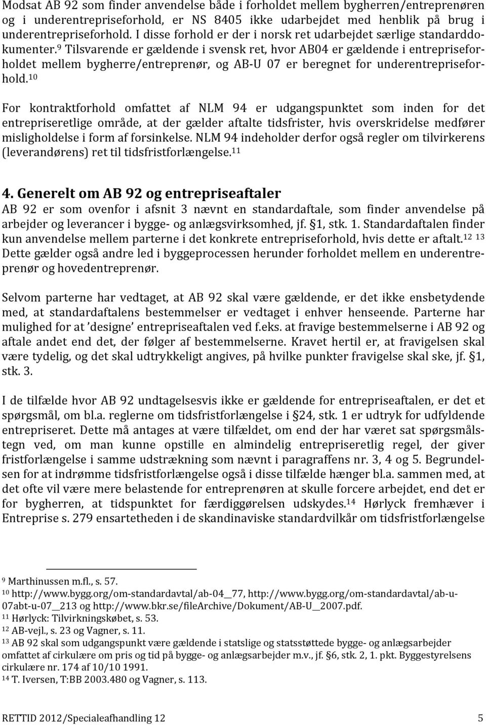 9 Tilsvarende er gældende i svensk ret, hvor AB04 er gældende i entrepriseforholdet mellem bygherre/entreprenør, og AB U 07 er beregnet for underentrepriseforhold.
