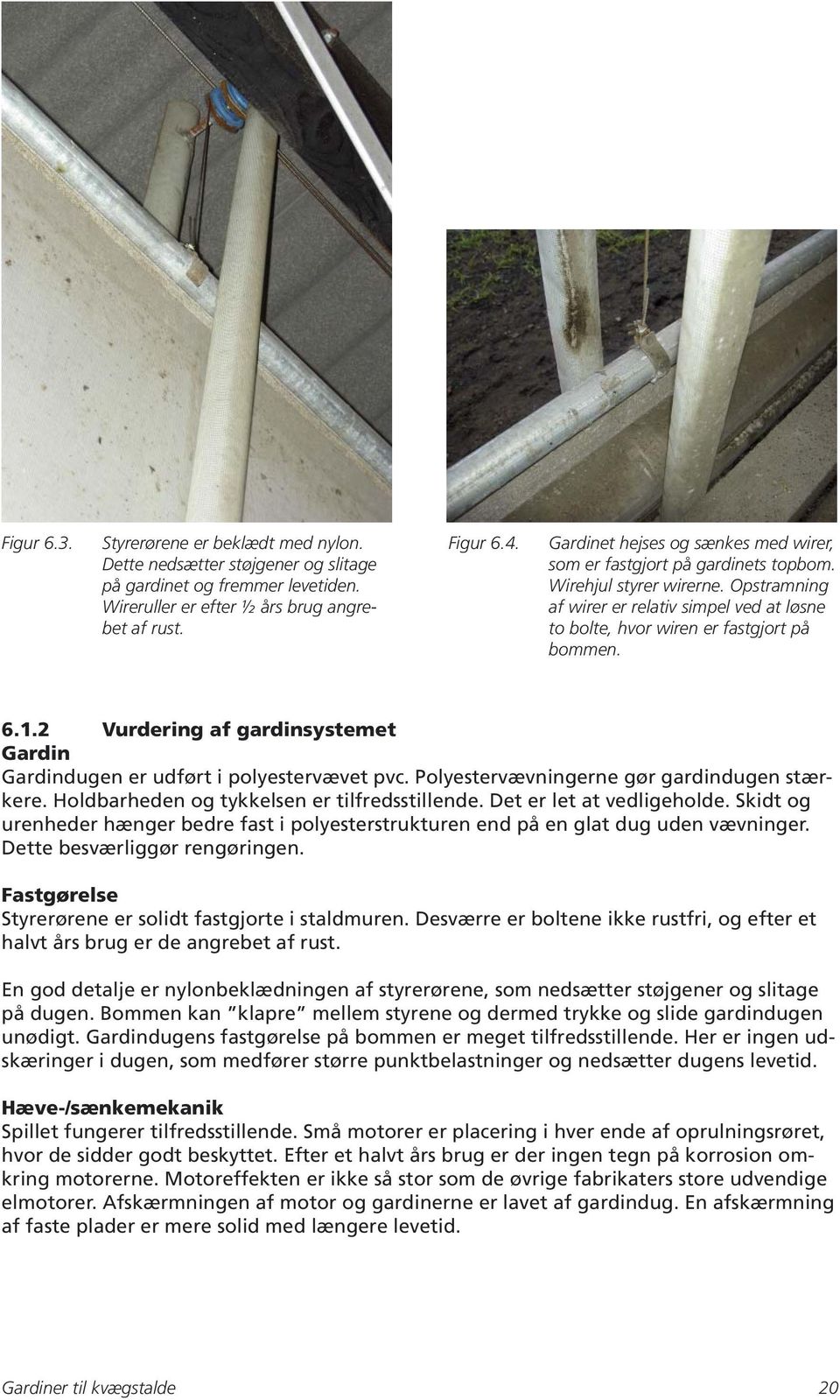 1.2 Vurdering af gardinsystemet Gardin Gardindugen er udført i polyestervævet pvc. Polyestervævningerne gør gardindugen stærkere. Holdbarheden og tykkelsen er tilfredsstillende.