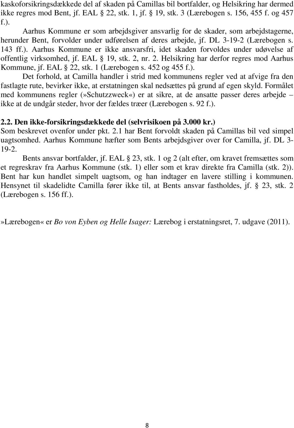 Aarhus Kommune er ikke ansvarsfri, idet skaden forvoldes under udøvelse af offentlig virksomhed, jf. EAL 19, stk. 2, nr. 2. Helsikring har derfor regres mod Aarhus Kommune, jf. EAL 22, stk.