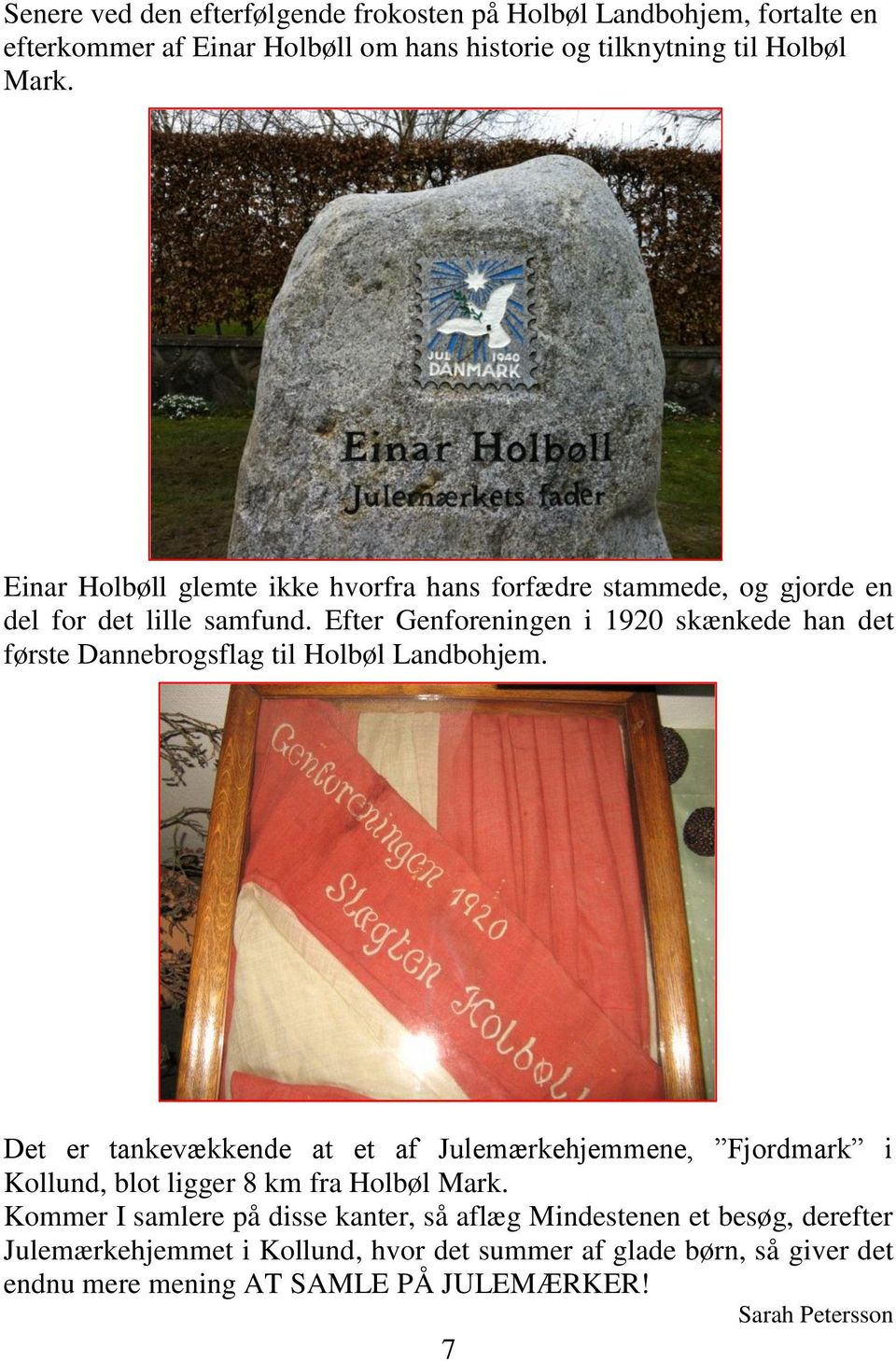 Efter Genforeningen i 1920 skænkede han det første Dannebrogsflag til Holbøl Landbohjem.