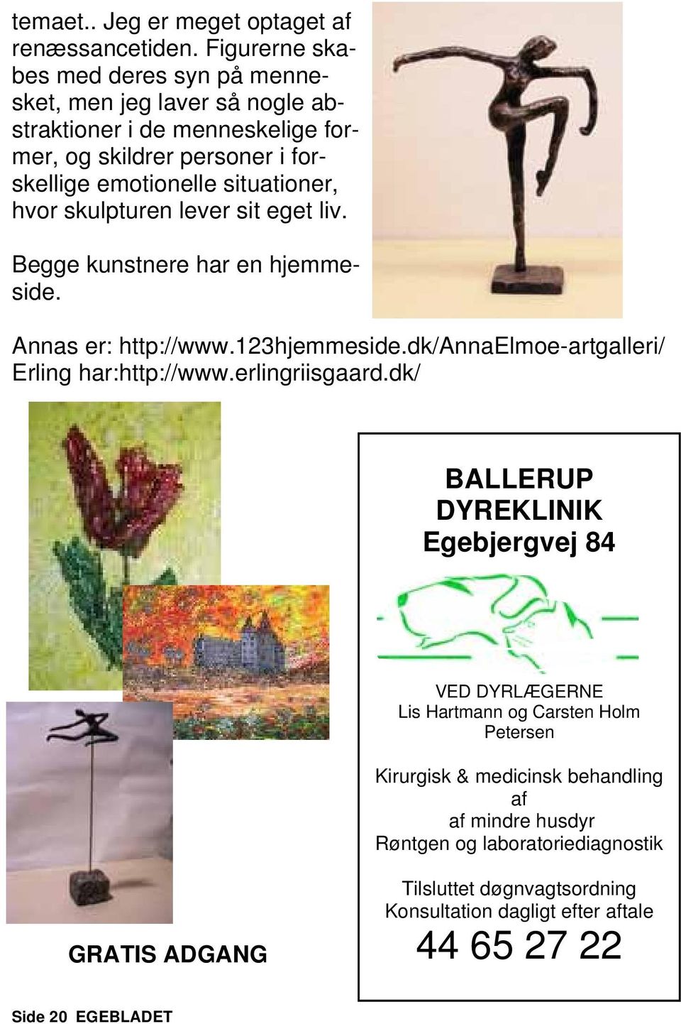 hvor skulpturen lever sit eget liv. Begge kunstnere har en hjemmeside. Annas er: http://www.123hjemmeside.dk/annaelmoe-artgalleri/ Erling har:http://www.